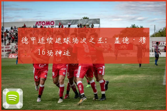 德甲连续进球场次之王：盖德·穆勒16场神迹
