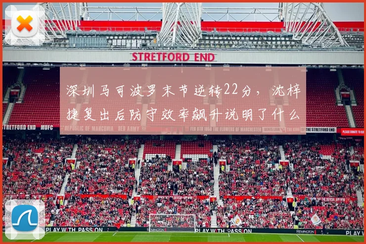 深圳马可波罗末节逆转22分，沈梓捷复出后防守效率飙升说明了什么？